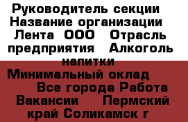 Руководитель секции › Название организации ­ Лента, ООО › Отрасль предприятия ­ Алкоголь, напитки › Минимальный оклад ­ 51 770 - Все города Работа » Вакансии   . Пермский край,Соликамск г.